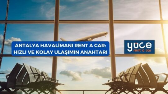 Antalya Havalimanı Rent A Car: Hızlı ve Kolay Ulaşımın Anahtarı