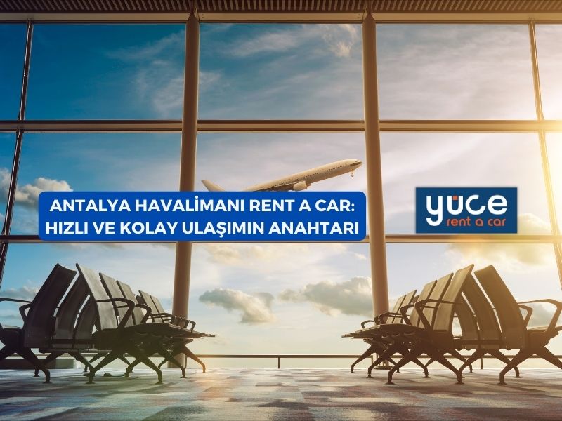 Antalya Havalimanı Rent A Car: Hızlı ve Kolay Ulaşımın Anahtarı