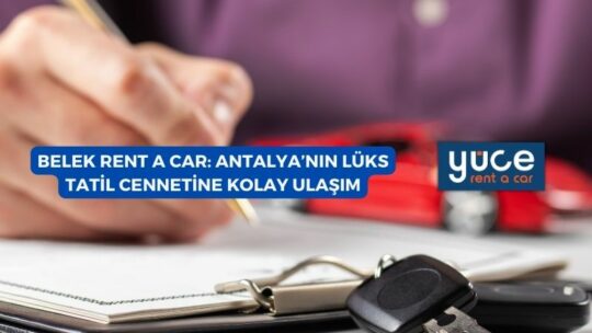 Belek Rent A Car: Antalya’nın Lüks Tatil Cennetine Kolay Ulaşım