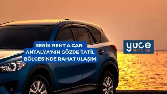 Serik Rent A Car: Antalya’nın Gözde Tatil Bölgesinde Rahat Ulaşım